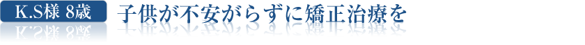 子供が不安がらずに矯正治療を  